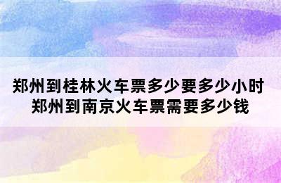 郑州到桂林火车票多少要多少小时 郑州到南京火车票需要多少钱